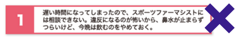 遅い時間になってしまったので、スポーツファーマシストには相談できない。違反になるのが怖いから、鼻水が止まらずツ以来けど、今晩は飲むのをやめておく。