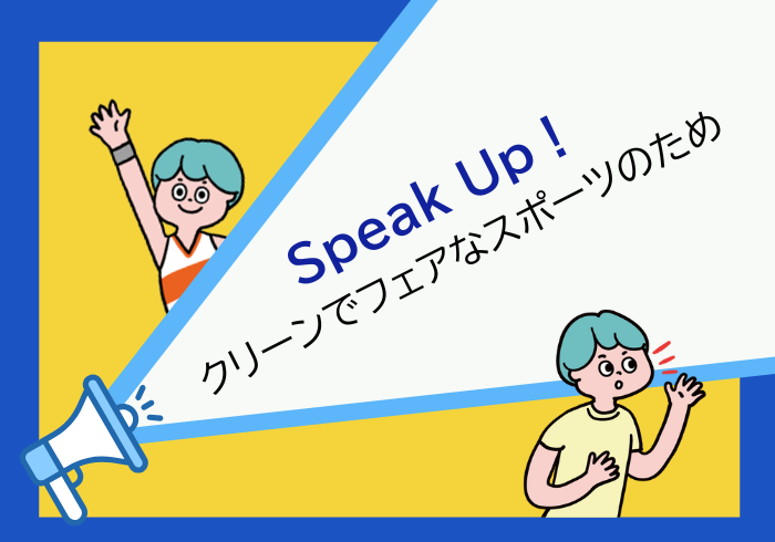 Speak Up！～クリーンでフェアなスポーツを守るため～