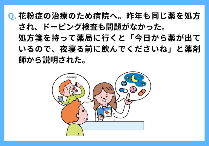 花粉症の治療のため病院へ。昨年も同じ薬を処方され、ドーピング検査も問題がなかった。処方箋を持って薬局へ行くと「今日から薬が出ているので、夜寝る前に飲んでくださいね」と薬剤師から説明された。